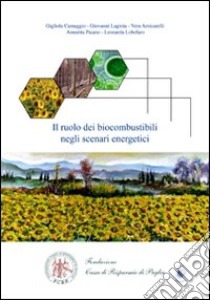 Il ruolo dei biocombustibili negli scenari energetici libro di Camaggio Gigliola; Lagioia Giovanni; Amicarelli Vera; Paiano A. (cur.); Lobefaro L. (cur.)