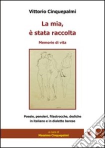 La mia, è stata raccolta libro di Cinquepalmi Vittorio; Cinquepalmi M. (cur.)