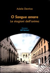 O sangue amare. Le stagioni dell'anima libro di Dentice Adele