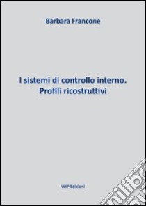 I sistemi di controllo interno. Profili ricostruttivi libro di Francone Barbara