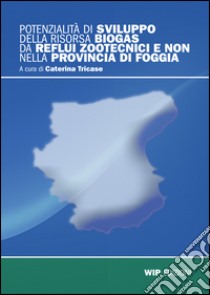 Potenzialità di svilluppo della risorsa Biogas di reflui zootecnici e non nella provincia di Foggia libro di Tricase Caterina