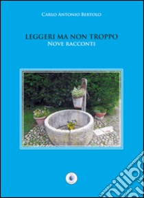 Leggeri ma non troppo. Nove racconti libro di Bertolo Carlo A.