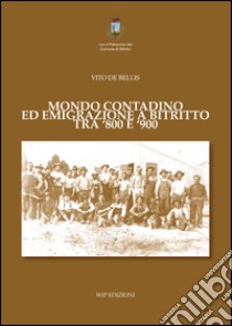 Mondo contadino ed emigrazione a Bitritto tra '800 e '900 libro di De Bellis Vito