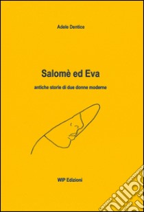 Salomè ed Eva. Antiche storie di due donne moderne libro di Dentice Adele