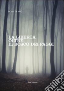 La libertà oltre il bosco dei faggi libro di De Feo Rosa