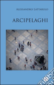 Arcipelaghi libro di Lattarulo Alessandro