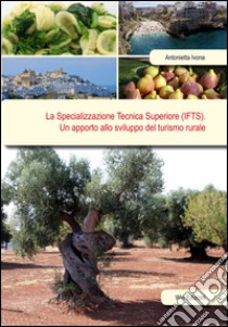 La specializzazione tecnica superiore (IFTS). Un apporto allo sviluppo del turismo rurale libro di Ivona Antonietta