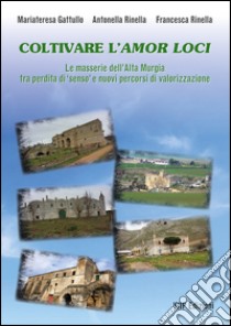 Coltivare l'amor loci. Le masserie dell'alta Murgia tra perdita di senso e nuovi percorsi di valorizzazione libro di Gattullo Mariateresa; Rinella Antonella; Rinella Francesca