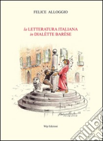 La letteratura italiana in dialètte barèse libro di Alloggio Felice