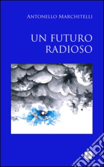 Un futuro radioso libro di Marchitelli Antonello