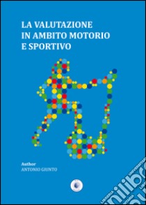 La valutazione in ambito motorio e sportivo libro di Giunto Antonio