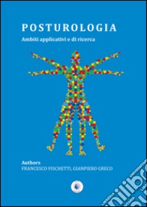 Posturologia. Ambiti applicativi e di ricerca libro di Fischetti Francesco; Greco Gianpiero