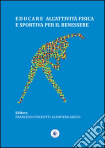 Educare all'attività fisica e sportiva per il benessere libro di Fischetti Francesco; Greco Gianpiero