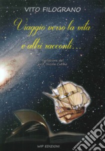 Viaggio Verso la Vita e altri Racconti libro di Filograno Vito