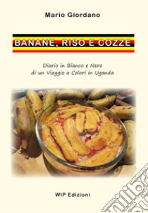 Banane, riso e cozze. Diario in bianco e nero di un viaggio a colori in Uganda libro di Giordano Mario