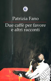 Due caffè per favore e altri racconti libro di Fano Patrizia