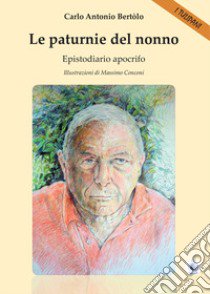 Le paturnie del nonno. Epistodiario apocrifo libro di Bertolo Carlo Antonio