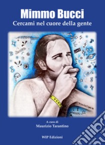 Mimmo Bucci. Cercami nel cuore della gente libro di Tarantino M. (cur.)