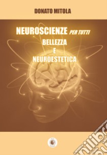 Neuroscienze per tutti. Bellezza e neuroestetica libro di Mitola Donato