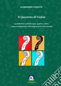 Il quartetto di violini. La didattica collettiva per quattro violini come complemento all'insegnamento strumentale libro di Cazzato Alessandro