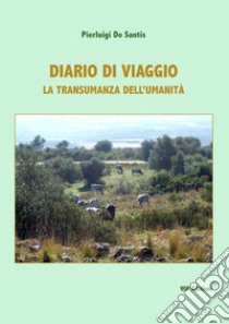 Diario di viaggio. La transumanza dell'umanità libro di De Santis Pierluigi