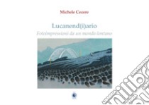 Lucanend(i)ario. Fotoimpressioni da un mondo lontano. Ediz. illustrata libro di Cecere Michele