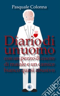 Diario di un uomo con un pezzo di cuore di maiale e un camice bianco quasi abusivo libro di Colonna Pasquale