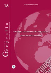 One belt one road, una strategia di sviluppo globale libro di Ivona Antonietta