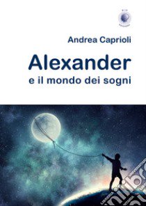 Alexander e il mondo dei sogni libro di Caprioli Andrea