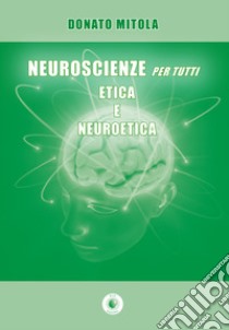 Neuroscienze per tutti. Etica e neuroetica libro di Mitola Donato