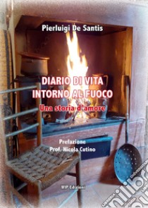 Diario di vita intorno al fuoco. Una storia d'amore libro di De Santis Pierluigi