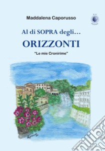 Al di sopra degli... orizzonti. «Le mie Cronirime» libro di Caporusso Maddalena