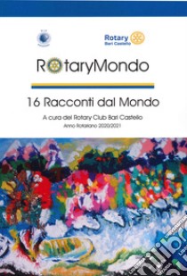 RotaryMondo. 16 racconti dal mondo libro di Rotary Club Bari Castello (cur.); Boghetich A. (cur.)