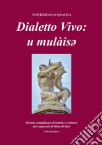 Dialetto vivo: u mulàisey. Metodo semplificato di lettura e scrittura del vernacolo di Mola di Bari libro di D'Acquaviva Vincenzo