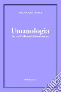 Umanologia. La via all'albero della conoscenza libro di Polito Pesce Pino