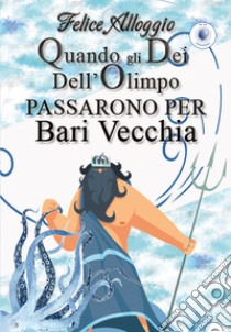 Quando gli Dei dell'Olimpo passarono per Bari Vecchia libro di Alloggio Felice