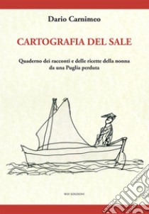 Cartografia del sale. Quaderno dei racconti e delle ricette della nonna da una Puglia perduta libro di Carnimeo Dario