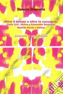 Oltre il tempo e oltre la cuccagna. Carlo Levi, Sartre e Emanuele Severino; Matilde Serao e Balzac libro di Sperduto Donato