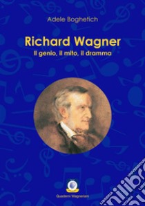 Richard Wagner. Il genio, il mito, il dramma libro di Boghetich Adele