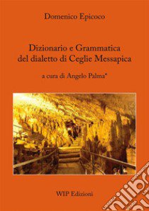 Dizionario e grammatica del dialetto di Ceglie Messapica libro di Epicoco Domenico; Palma A. (cur.)