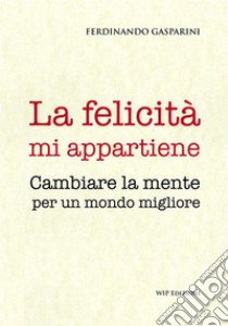 La felicità mi appartiene. Cambiare la mente per un mondo migliore libro di Gasparini Ferdinando