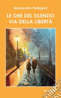 Le ore del silenzio. Via della libertà libro di Pellegrini Alessandro