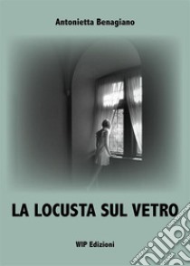 La locusta sul vetro. Nuova ediz. libro di Benagiano Antonietta