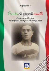 Cento di questi anelli. Francesco Martino e l'impresa olimpica di Parigi 1924 libro di Cavone Gigi