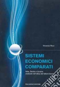 Sistemi economici comparati. Italia, Serbia e Ucraina analizzati nell'ottica del fattore lavoro libro di Ricci Vincenzo