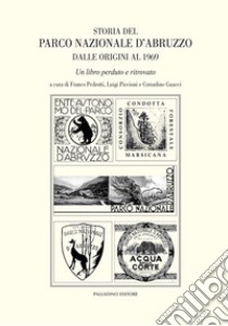 Storia del parco nazionale d'Abruzzo dalle origini al 1969. Un libro perduto e ritrovato libro di Pedrotti F. (cur.); Piccioni L. (cur.); Guacci C. (cur.)