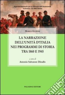 La narrazione dell'unità d'Italia attraverso i programmi di storia tra 1860 e 1945 libro di Guspini Marco; Dinallo A. S. (cur.)