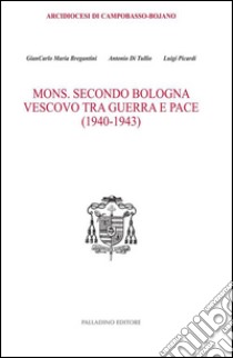 Mons. Secondo Bologna. Vescovo tra guerra e pace (1940-1943) libro di Bregantini Giancarlo Maria; Di Tullio Antonio; Picardi Luigi