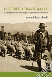 Le vie della transumanza. Un patrimonio bio-culturale per la rigenerazione territoriale libro di Bindi L. (cur.)