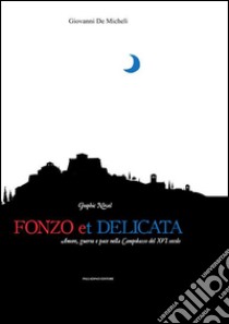 Fonzo et delicata. Amore, guerra e pace nella Campobasso del XVI secolo libro di De Micheli Giovanni